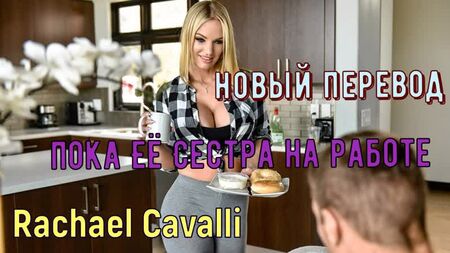 Rachael Cavalli - 彼女の妹が仕事に行っている間に（ロシア語、巨乳、ブラザー、セックス、ポルノ、近親相姦ナレーション翻訳）
